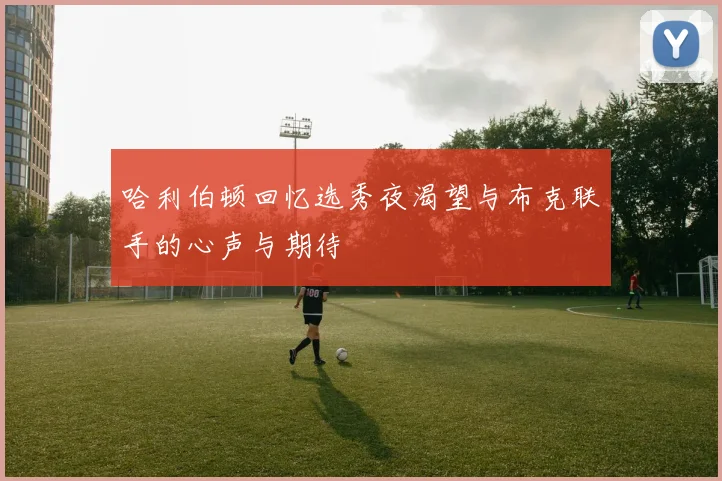 哈利伯顿回忆选秀夜渴望与布克联手的心声与期待