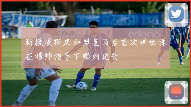 新援埃斯皮加盟皇马后首次训练课在穆帅指导下顺利进行