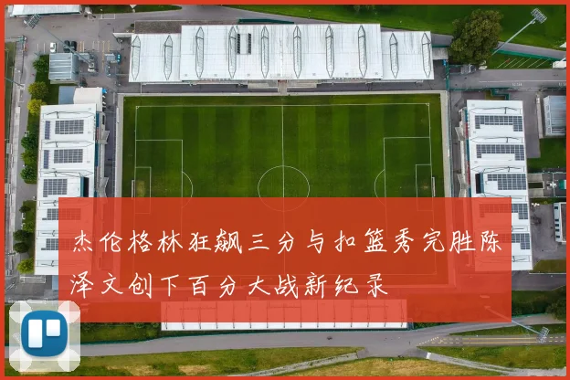 杰伦格林狂飙三分与扣篮秀完胜陈泽文创下百分大战新纪录