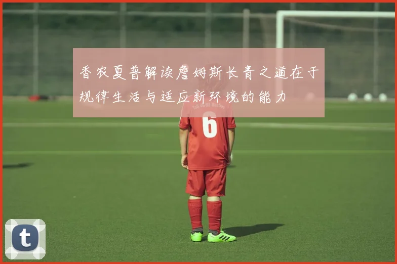 香农夏普解读詹姆斯长青之道在于规律生活与适应新环境的能力