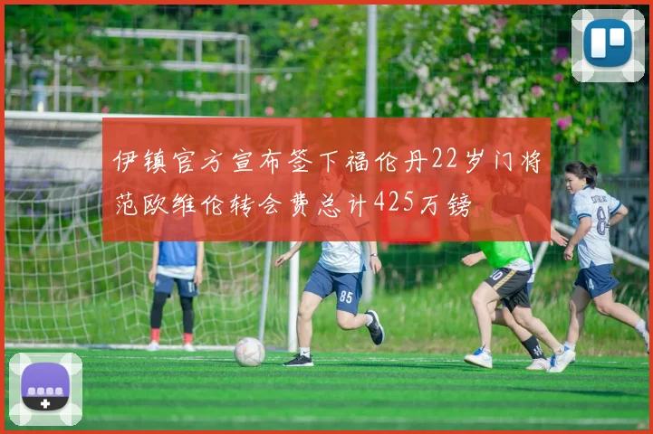 伊镇官方宣布签下福伦丹22岁门将范欧维伦转会费总计425万镑