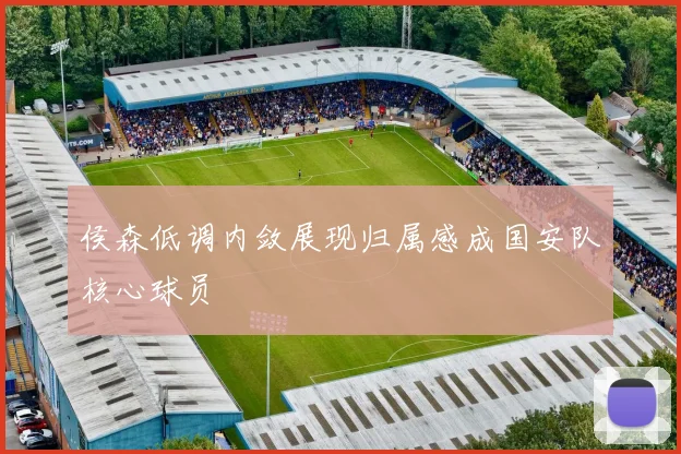 侯森低调内敛展现归属感成国安队核心球员